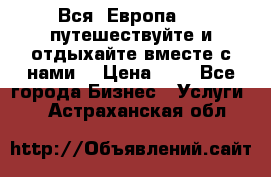 Вся  Европа.....путешествуйте и отдыхайте вместе с нами  › Цена ­ 1 - Все города Бизнес » Услуги   . Астраханская обл.